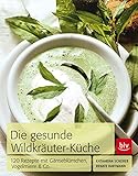 Die Gesunde Wildkräuter-Küche: 120 Rezepte mit Gänseblümchen, Vogelmiere & Co.