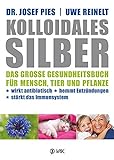 Kolloidales Silber: Das große Gesundheitsbuch für Mensch, Tier und Pflanze. Wirkt antibiotisch, hemmt Entzündungen, stärkt das Imunsystem